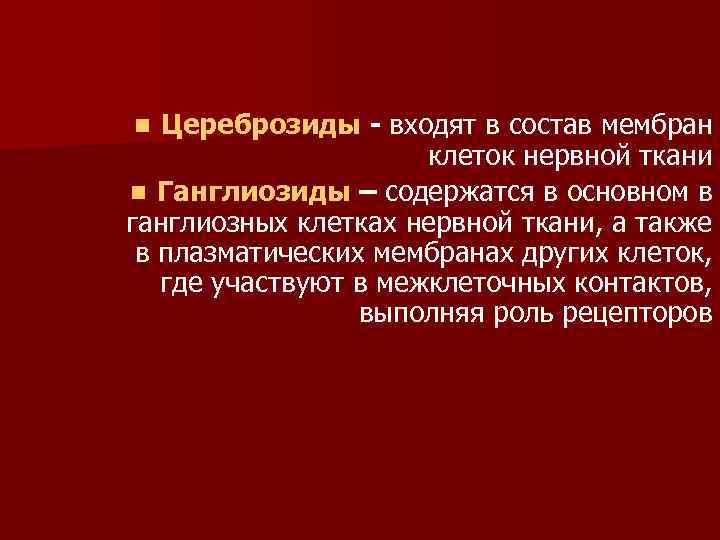 Цереброзиды - входят в состав мембран клеток нервной ткани n Ганглиозиды – содержатся в
