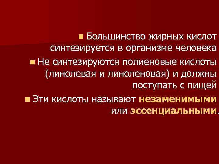 n Большинство жирных кислот синтезируется в организме человека n Не синтезируются полиеновые кислоты (линолевая