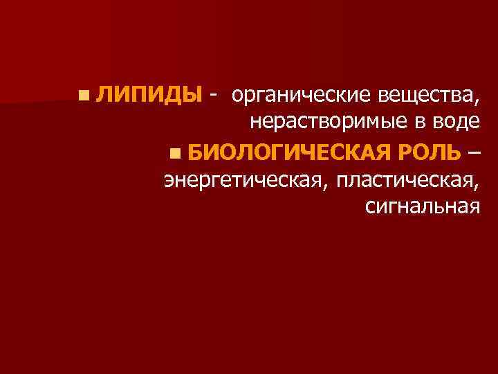 n ЛИПИДЫ - органические вещества, нерастворимые в воде n БИОЛОГИЧЕСКАЯ РОЛЬ – энергетическая, пластическая,