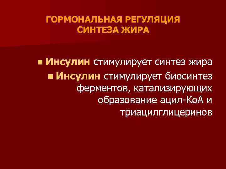 ГОРМОНАЛЬНАЯ РЕГУЛЯЦИЯ СИНТЕЗА ЖИРА n Инсулин стимулирует синтез жира n Инсулин стимулирует биосинтез ферментов,