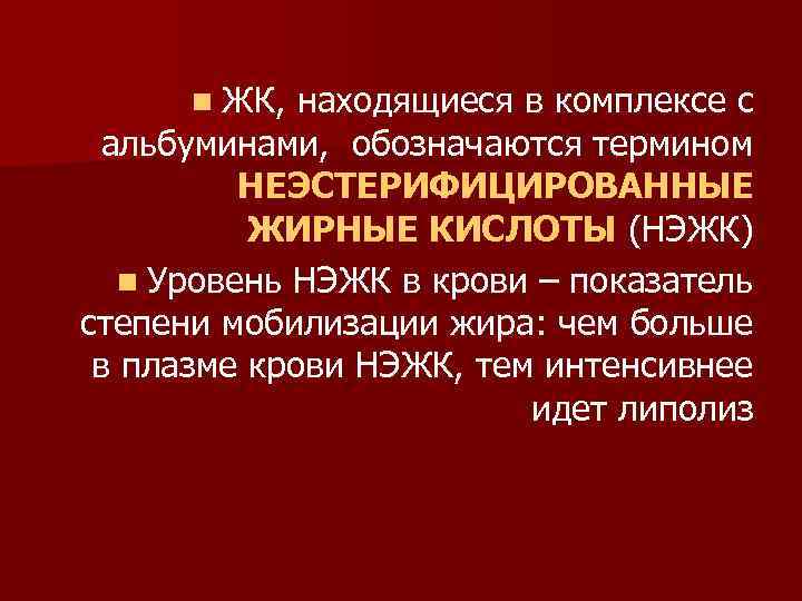 n ЖК, находящиеся в комплексе с альбуминами, обозначаются термином НЕЭСТЕРИФИЦИРОВАННЫЕ ЖИРНЫЕ КИСЛОТЫ (НЭЖК) n