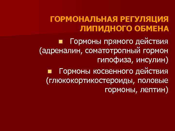 ГОРМОНАЛЬНАЯ РЕГУЛЯЦИЯ ЛИПИДНОГО ОБМЕНА Гормоны прямого действия (адреналин, соматотропный гормон гипофиза, инсулин) n Гормоны