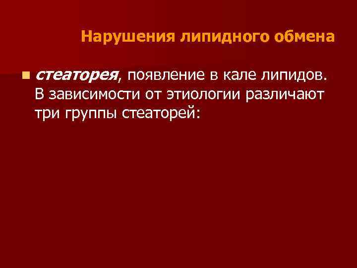 Нарушения липидного обмена n стеаторея, появление в кале липидов. В зависимости от этиологии различают