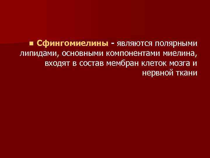 Сфингомиелины - являются полярными липидами, основными компонентами миелина, входят в состав мембран клеток мозга
