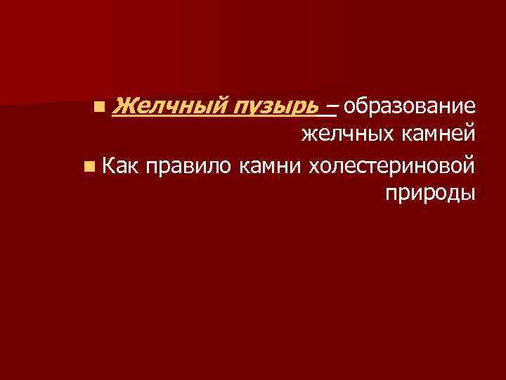 n Желчный пузырь – образование желчных камней n Как правило камни холестериновой природы 