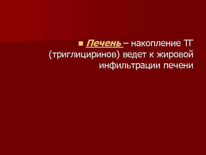 n Печень – накопление ТГ (триглициринов) ведет к жировой инфильтрации печени 