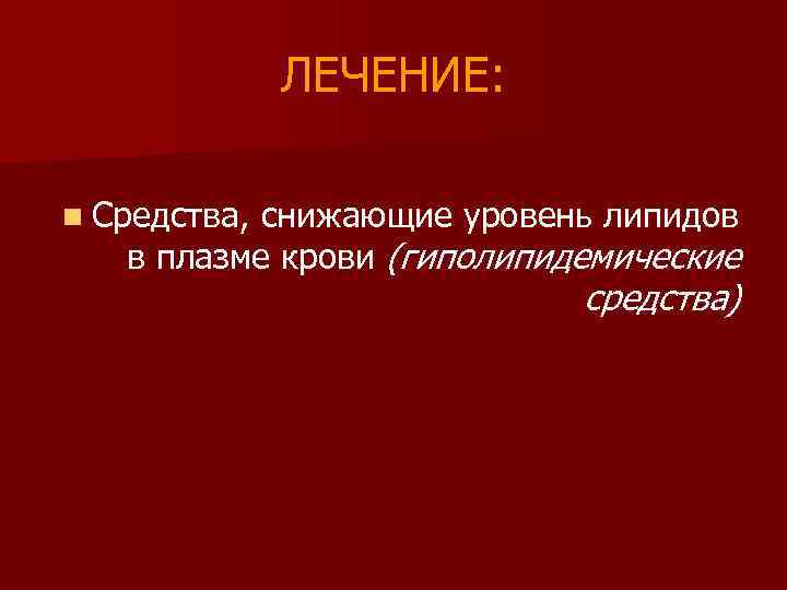ЛЕЧЕНИЕ: n Средства, снижающие уровень липидов в плазме крови (гиполипидемические средства) 