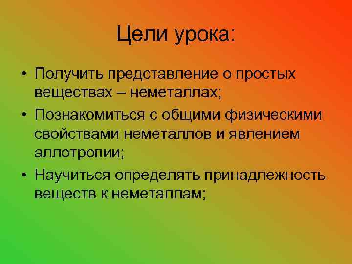 Цели урока: • Получить представление о простых веществах – неметаллах; • Познакомиться с общими