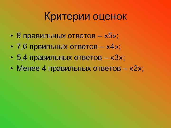 Критерии оценок • • 8 правильных ответов – « 5» ; 7, 6 првильных