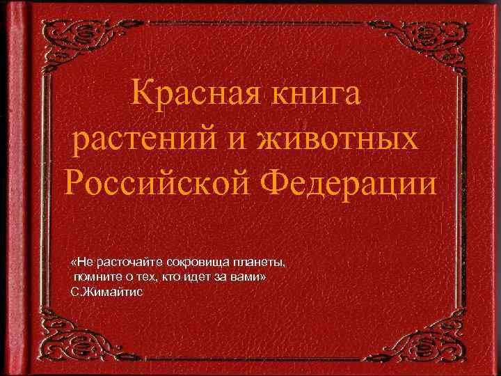 Красная книга растений и животных Российской Федерации «Не расточайте сокровища планеты, помните о тех,