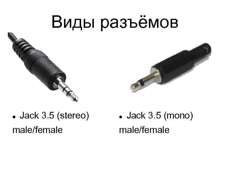 Виды разъёмов Jack 3. 5 (stereo) male/female Jack 3. 5 (mono) male/female 