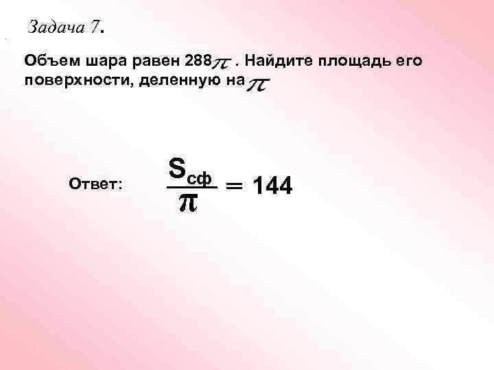 . Задача 7. Объем шара равен 288 . Найдите площадь его поверхности, деленную на