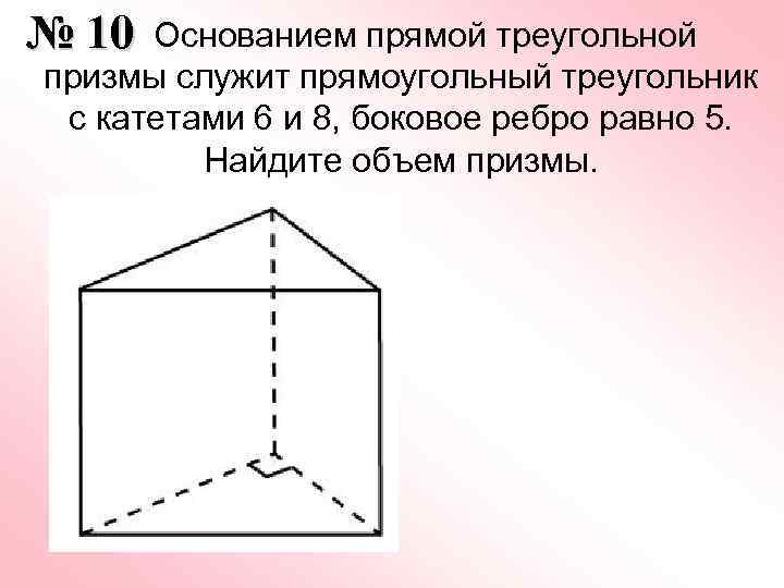  Основанием прямой треугольной № 10 призмы служит прямоугольный треугольник с катетами 6 и