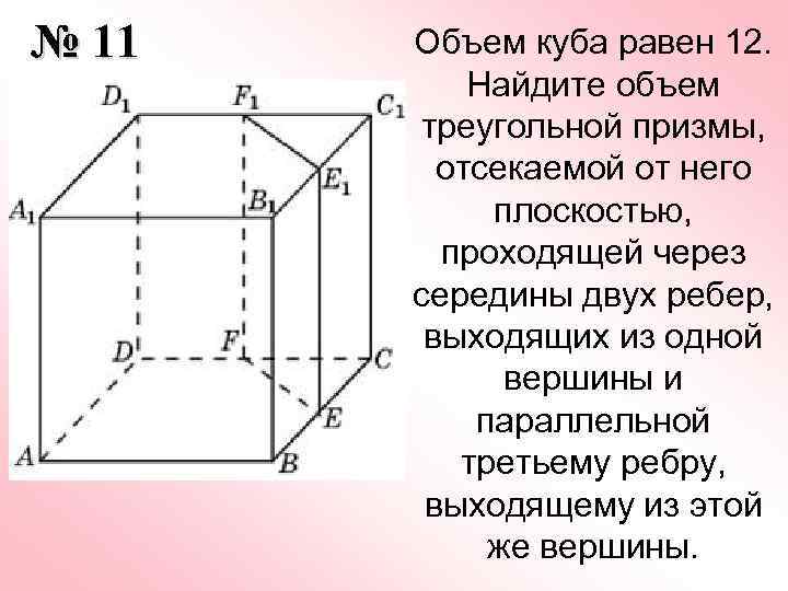 № 11 Объем куба равен 12. Найдите объем треугольной призмы, отсекаемой от него плоскостью,