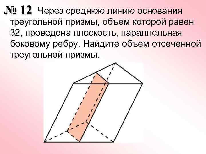  Через среднюю линию основания № 12 треугольной призмы, объем которой равен 32, проведена