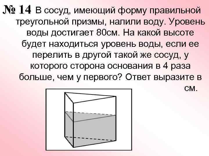  В сосуд, имеющий форму правильной № 14 треугольной призмы, налили воду. Уровень воды