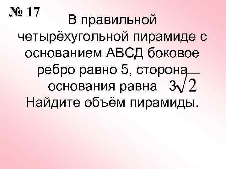 № 17 В правильной четырёхугольной пирамиде с основанием АВСД боковое ребро равно 5, сторона