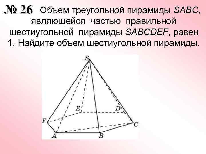  Объем треугольной пирамиды SABC, № 26 являющейся частью правильной шестиугольной пирамиды SABCDEF, равен