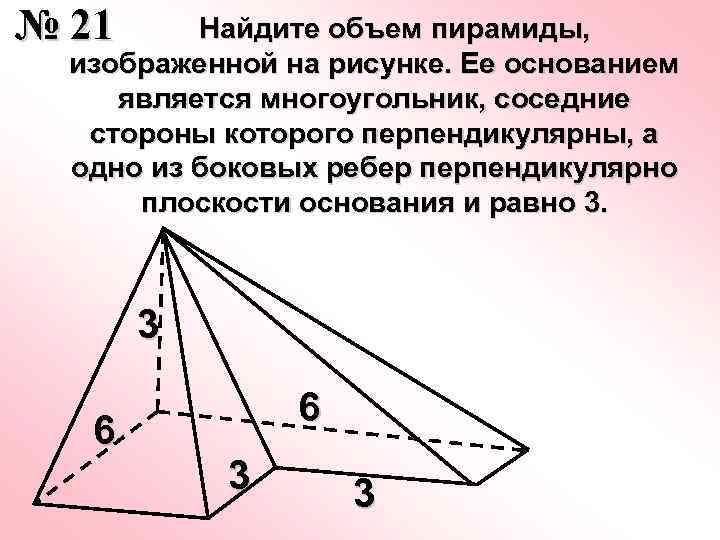 № 21 Найдите объем пирамиды, изображенной на рисунке. Ее основанием является многоугольник, соседние стороны