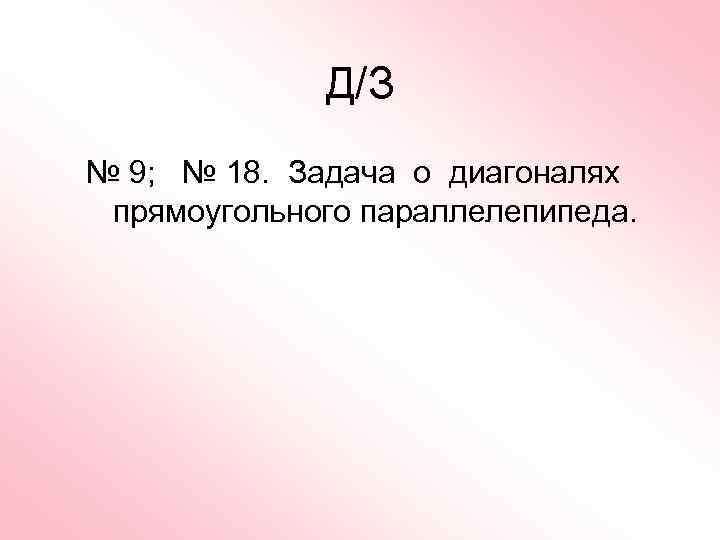 Д/З № 9; № 18. Задача о диагоналях прямоугольного параллелепипеда. 