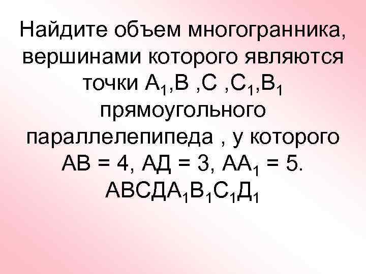 Найдите объем многогранника, вершинами которого являются точки А 1, В , С 1, В