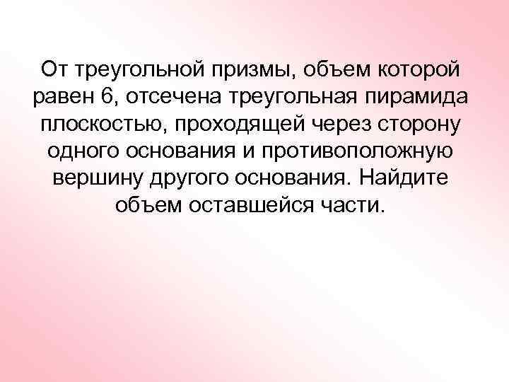 От треугольной призмы, объем которой равен 6, отсечена треугольная пирамида плоскостью, проходящей через сторону