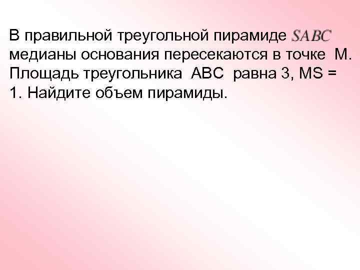 В правильной треугольной пирамиде медианы основания пересекаются в точке М. Площадь треугольника АВС равна