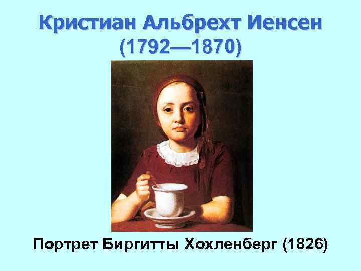 Кристиан Альбрехт Иенсен (1792— 1870) Портрет Биргитты Хохленберг (1826) 