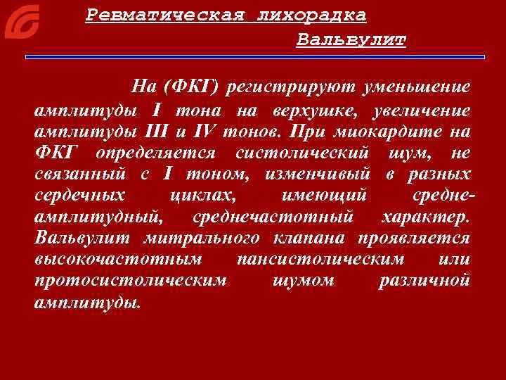 Ревматическая лихорадка Вальвулит На (ФКГ) регистрируют уменьшение амплитуды I тона на верхушке, увеличение амплитуды