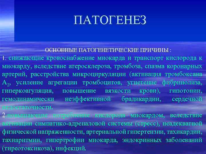 ПАТОГЕНЕЗ ОСНОВНЫЕ ПАТОГЕНЕТИЧЕСКИЕ ПРИЧИНЫ : снижающие кровоснабжение миокарда и транспорт кислорода к миокарду, вследствие