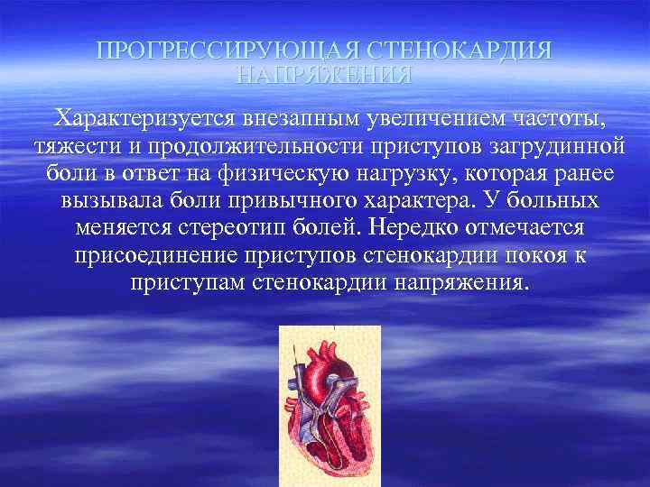 ПРОГРЕССИРУЮЩАЯ СТЕНОКАРДИЯ НАПРЯЖЕНИЯ Характеризуется внезапным увеличением частоты, тяжести и продолжительности приступов загрудинной боли в