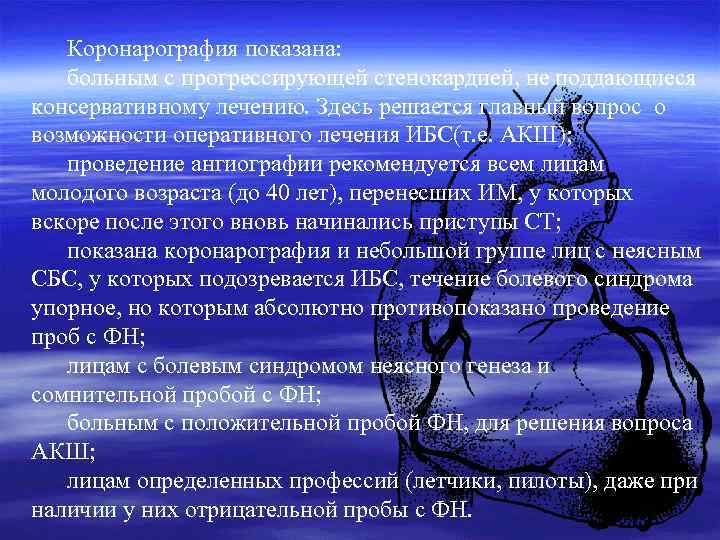 Коронарография показана: больным с прогрессирующей стенокардией, не поддающиеся консервативному лечению. Здесь решается главный вопрос