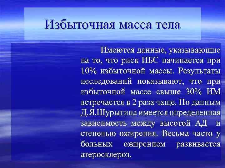 Избыточная масса тела Имеются данные, указывающие на то, что риск ИБС начинается при 10%