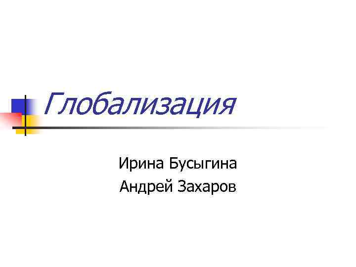 Глобализация Ирина Бусыгина Андрей Захаров 