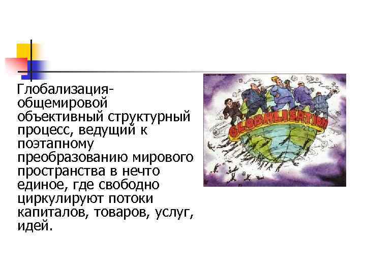  Глобализация- общемировой объективный структурный процесс, ведущий к поэтапному преобразованию мирового пространства в нечто