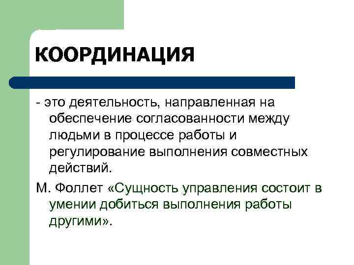 КООРДИНАЦИЯ - это деятельность, направленная на обеспечение согласованности между людьми в процессе работы и