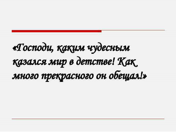  «Господи, каким чудесным казался мир в детстве! Как много прекрасного он обещал!» 