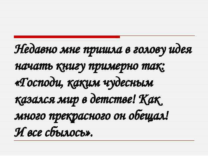 Недавно мне пришла в голову идея начать книгу примерно так: «Господи, каким чудесным казался