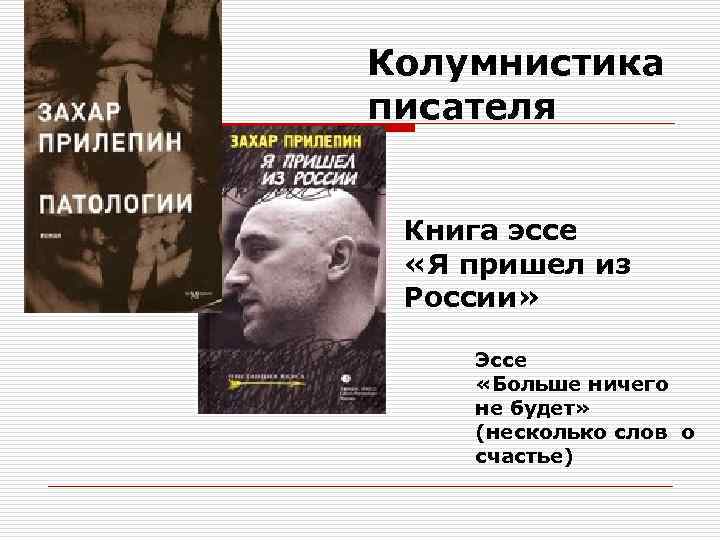 Колумнистика писателя Книга эссе «Я пришел из России» Эссе «Больше ничего не будет» (несколько
