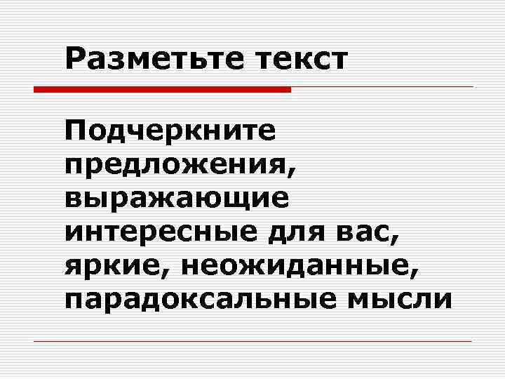 Разметьте текст Подчеркните предложения, выражающие интересные для вас, яркие, неожиданные, парадоксальные мысли 