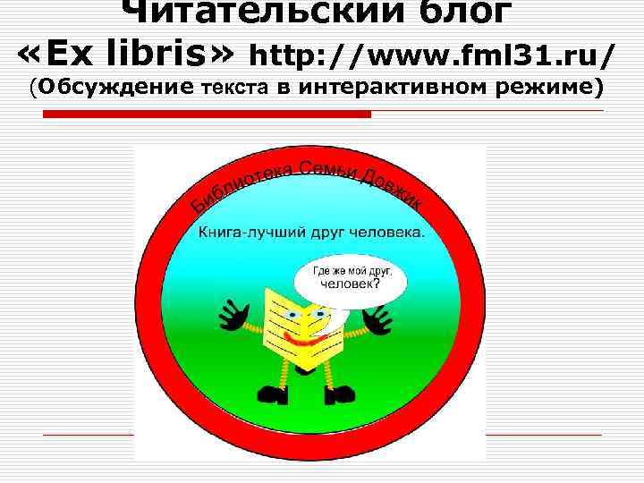 Читательский блог «Ex libris» http: //www. fml 31. ru/ (Обсуждение текста в интерактивном режиме)