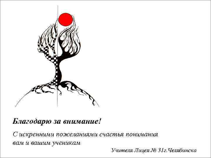 Благодарю за внимание! С искренними пожеланиями счастья понимания вам и вашим ученикам Учителя Лицея