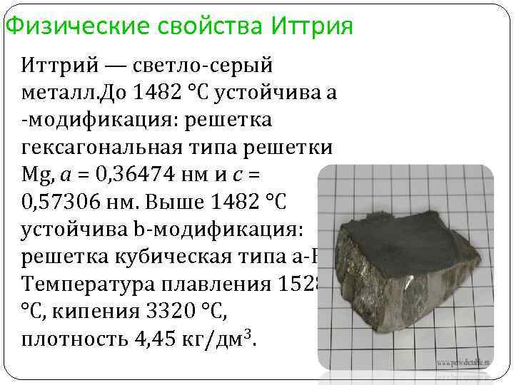 Физические свойства Иттрия Иттрий — светло-серый металл. До 1482 °C устойчива a -модификация: решетка