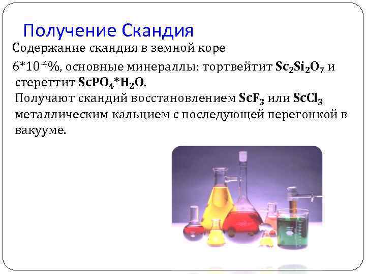 Получение Скандия Содержание скандия в земной коре 6*10 -4%, основные минераллы: тортвейтит Sc 2