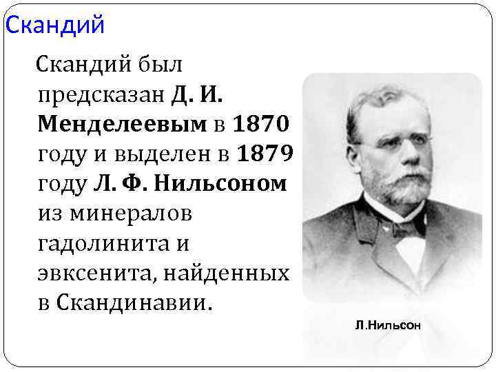 Скандий был предсказан Д. И. Менделеевым в 1870 году и выделен в 1879 году