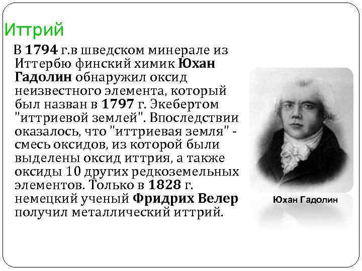 Иттрий В 1794 г. в шведском минерале из Иттербю финский химик Юхан Гадолин обнаружил