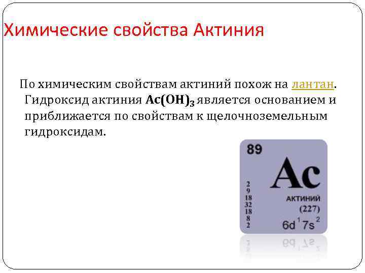 Химические свойства Актиния По химическим свойствам актиний похож на лантан. Гидроксид актиния Ас(ОН)3 является