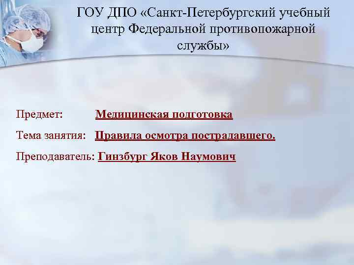 ГОУ ДПО «Санкт-Петербургский учебный центр Федеральной противопожарной службы» Предмет: Медицинская подготовка Тема занятия: Правила