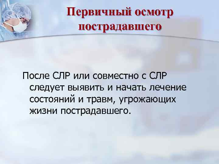 Первичный осмотр пострадавшего После СЛР или совместно с СЛР следует выявить и начать лечение