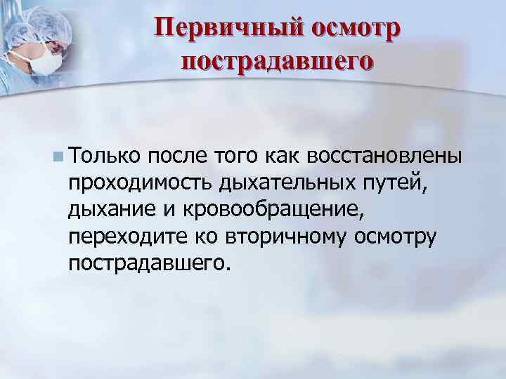 Первичный осмотр пострадавшего n Только после того как восстановлены проходимость дыхательных путей, дыхание и